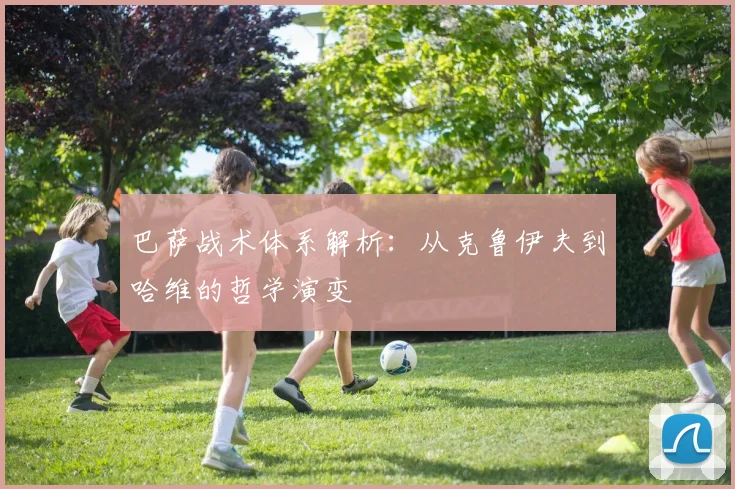 巴萨战术体系解析：从克鲁伊夫到哈维的哲学演变