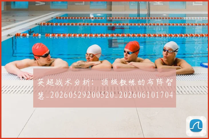 英超战术分析:顶级教练的布阵智慧_20260529200520_20260610170440
