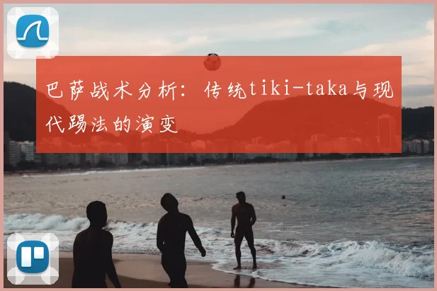 巴萨战术分析:传统tiki-taka与现代踢法的演变