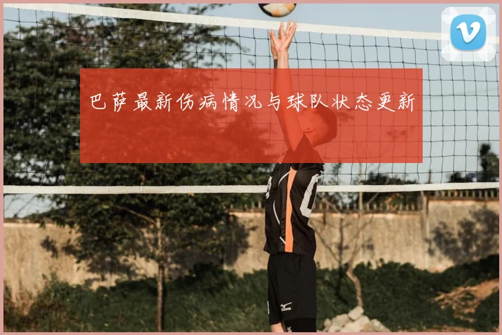 巴萨最新伤病情况与球队状态更新