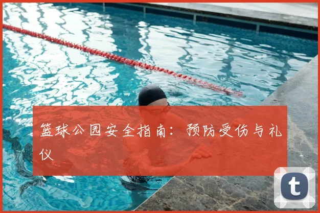 篮球公园安全指南:预防受伤与礼仪