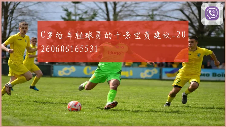 C罗给年轻球员的十条宝贵建议_20260606165531