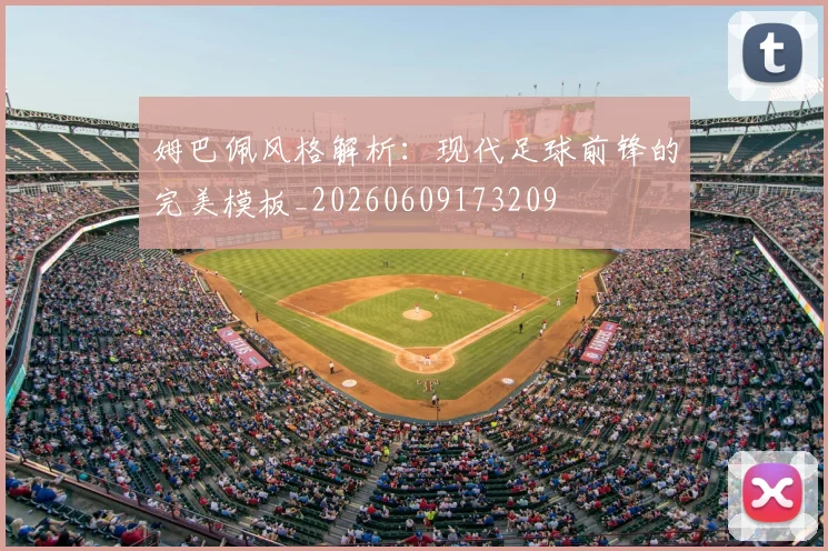 姆巴佩风格解析：现代足球前锋的完美模板_20260609173209